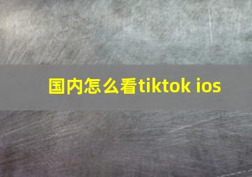 国内怎么看tiktok ios